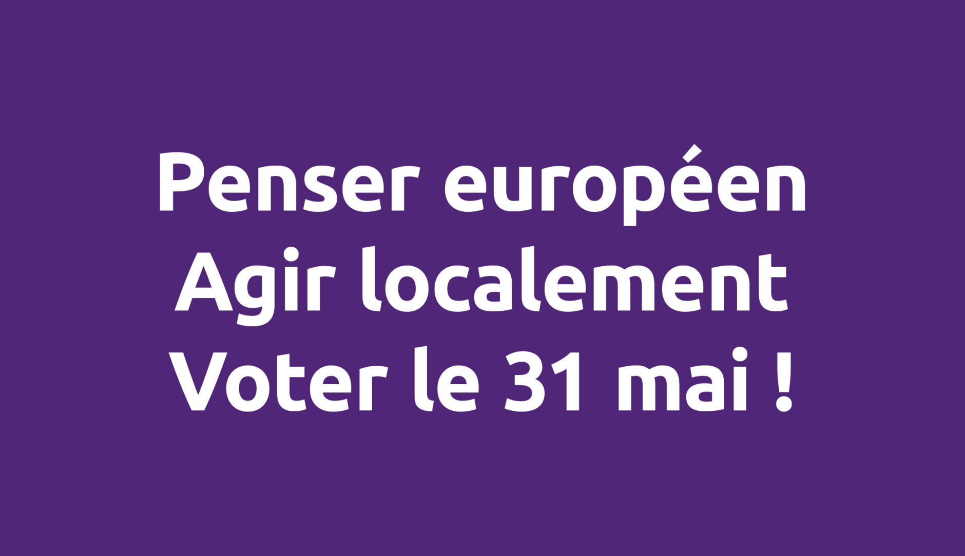 Penser européen, agir localement, voter le 31 mai !